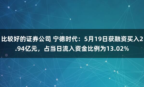 比较好的证券公司 宁德时代：5月19日获融资买入2.94亿元，占当日流入资金比例为13.02%