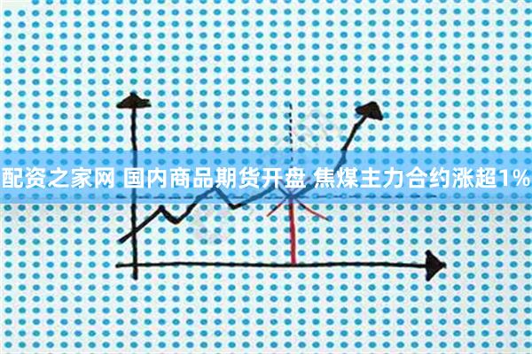 配资之家网 国内商品期货开盘 焦煤主力合约涨超1%