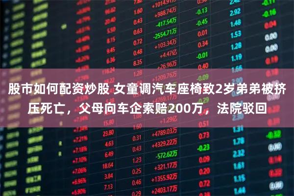 股市如何配资炒股 女童调汽车座椅致2岁弟弟被挤压死亡，父母向车企索赔200万，法院驳回