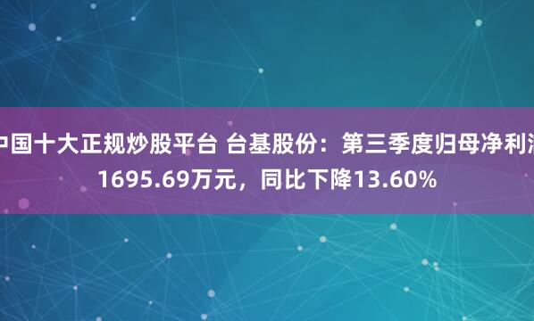 中国十大正规炒股平台 台基股份：第三季度归母净利润1695.69万元，同比下降13.60%